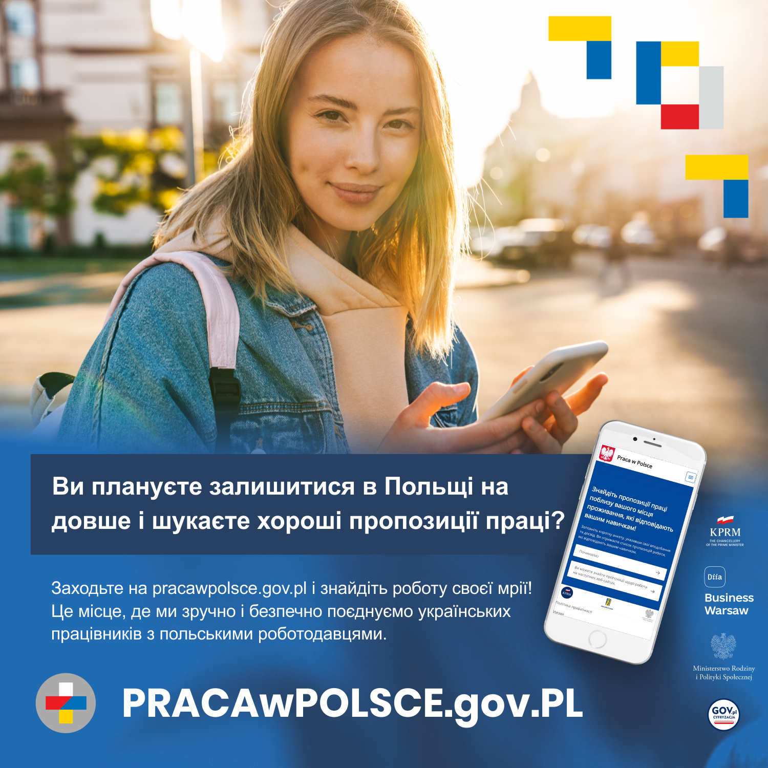 Plakat przedstawiający uśmiechniętą kobietę w kurtce typu jeans z przewieszonym plecakiem w kolorze delikatnego różu na tle małego miasta skąpanego w porannym słońcu. Kobieta w rękach trzyma smartfon, przy użyciu którego wyszukuje informacje. W prawym górnym rogu znajdują się logotypy portalu w kolorach flag Polski i Ukrainy. Pod zdjęciem znajduje się tekst w języku ukraińskim zachęcający do korzystania z nowej platformy dla obywateli Ukrainy, szukających pracy w Polskce - www.pracawpolsce.gov.pl. Obok tekstu znajduję się obrys smartfonu z otwartą stroną tejże platformy. Po prawej stronie smartfonu znajdują się logotypy Kancelarii Prezesa Rady Ministrów, Diia Business Warsaw, Ministerstwa Rodziny i Polityki Społecznej, Ministerstwa Cyfryzacji. Pod tekstem znajduje się w wskazanie na adres strony www.pracawpolsce.gov.pl